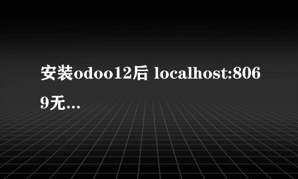 安装odoo12后 localhost:8069无法显示此页 server/odoo.log 无提示