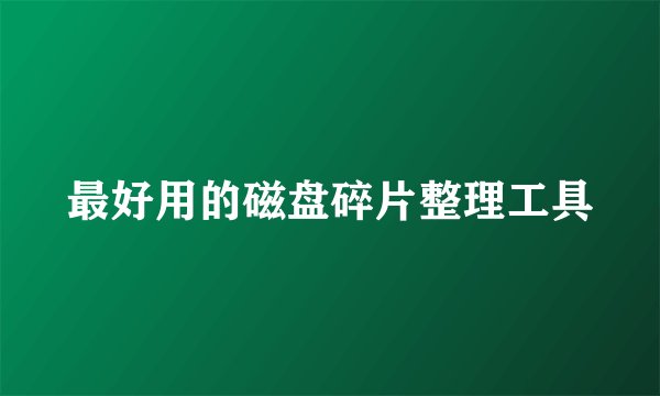 最好用的磁盘碎片整理工具
