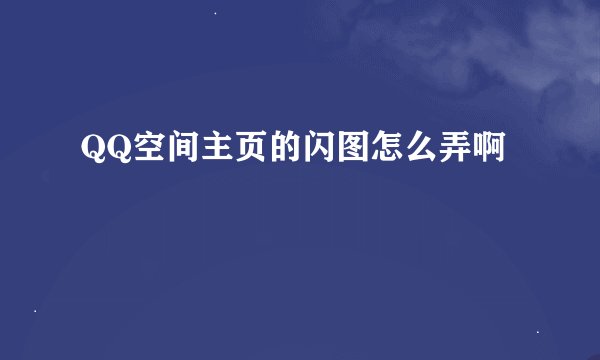 QQ空间主页的闪图怎么弄啊