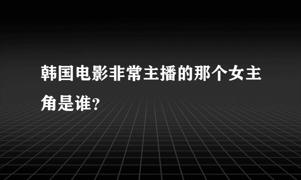 韩国电影非常主播的那个女主角是谁？
