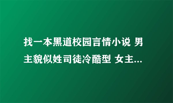 找一本黑道校园言情小说 男主貌似姓司徒冷酷型 女主好像是不小心撞他身上的 哪个知道？