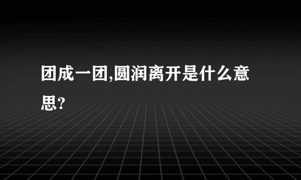 团成一团,圆润离开是什么意思?