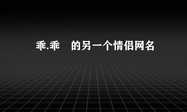 ↘乖.乖℡的另一个情侣网名