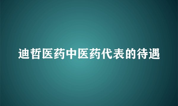 迪哲医药中医药代表的待遇