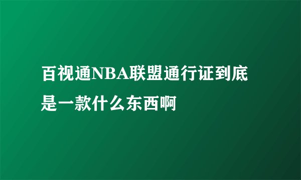 百视通NBA联盟通行证到底是一款什么东西啊
