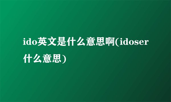 ido英文是什么意思啊(idoser什么意思)