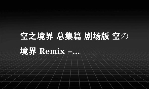 空之境界 总集篇 剧场版 空の境界 Remix -Gate of seaventh heaven-剧情介绍