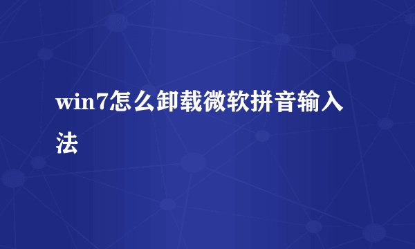 win7怎么卸载微软拼音输入法