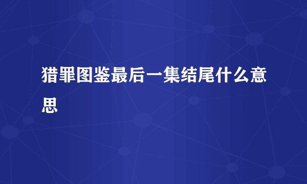 猎罪图鉴最后一集结尾什么意思