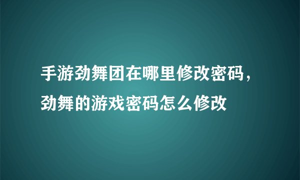 手游劲舞团在哪里修改密码，劲舞的游戏密码怎么修改