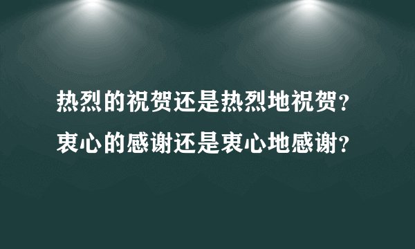 热烈的祝贺还是热烈地祝贺？衷心的感谢还是衷心地感谢？