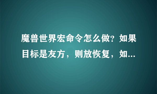 魔兽世界宏命令怎么做？如果目标是友方，则放恢复，如果目标是地方，则用暗言术：灭 或者类似效果的