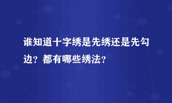 谁知道十字绣是先绣还是先勾边？都有哪些绣法？