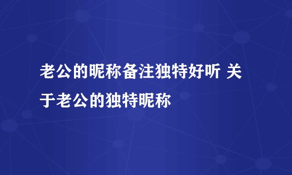 老公的昵称备注独特好听 关于老公的独特昵称