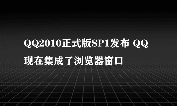 QQ2010正式版SP1发布 QQ现在集成了浏览器窗口