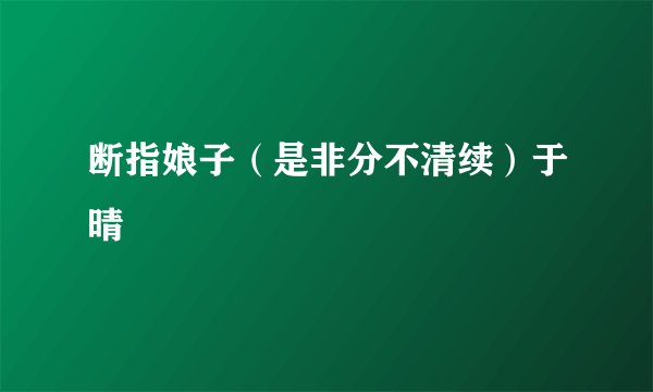 断指娘子(是非分不清续)于晴