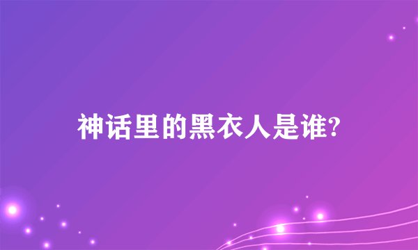 神话里的黑衣人是谁?