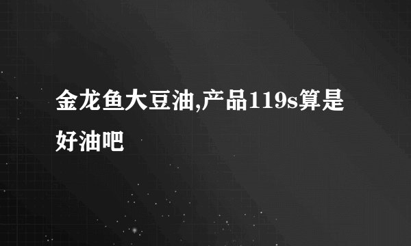 金龙鱼大豆油,产品119s算是好油吧