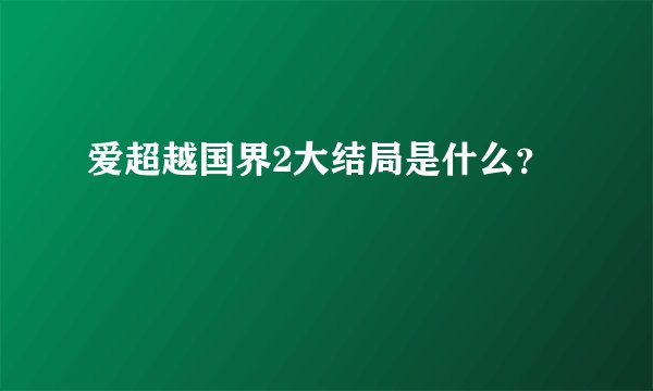 爱超越国界2大结局是什么？