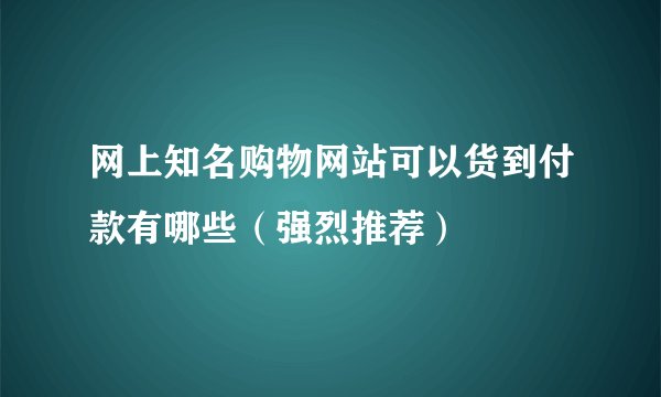 网上知名购物网站可以货到付款有哪些（强烈推荐）