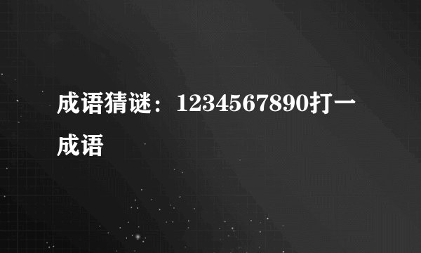 成语猜谜:1234567890打一成语