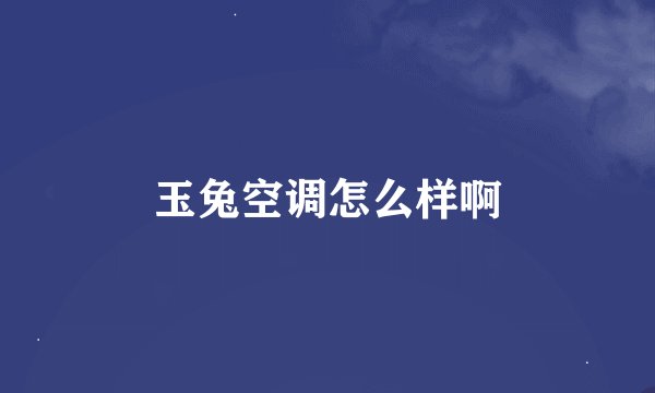 玉兔空调怎么样啊