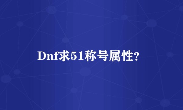 Dnf求51称号属性？