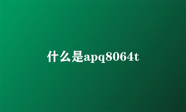 什么是apq8064t