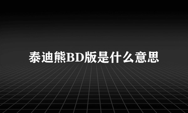 泰迪熊BD版是什么意思