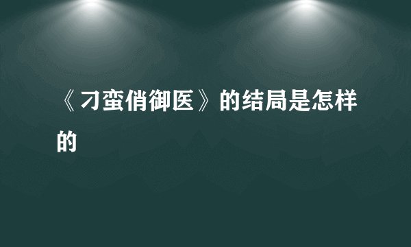 《刁蛮俏御医》的结局是怎样的