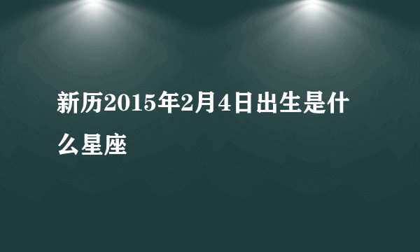 新历2015年2月4日出生是什么星座