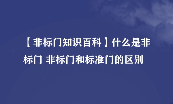 【非标门知识百科】什么是非标门 非标门和标准门的区别