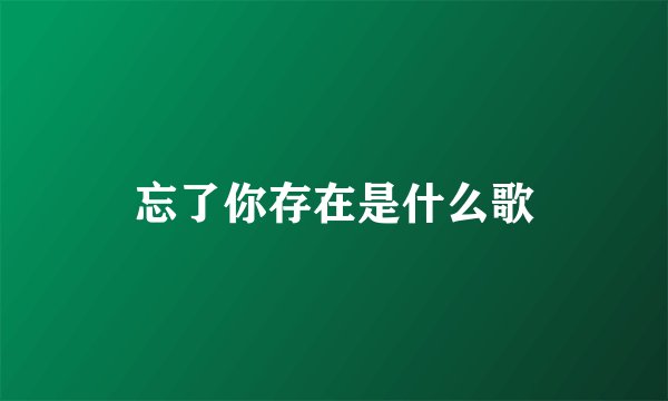 忘了你存在是什么歌