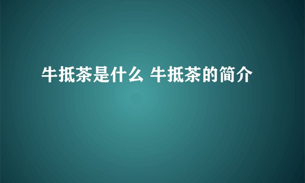 牛抵茶是什么 牛抵茶的简介