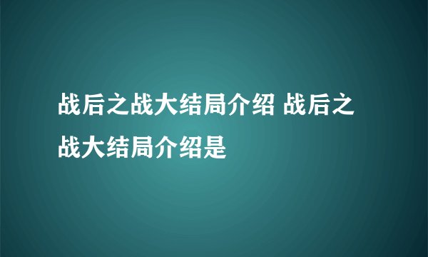 战后之战大结局介绍 战后之战大结局介绍是