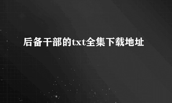 后备干部的txt全集下载地址