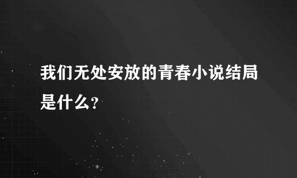 我们无处安放的青春小说结局是什么？