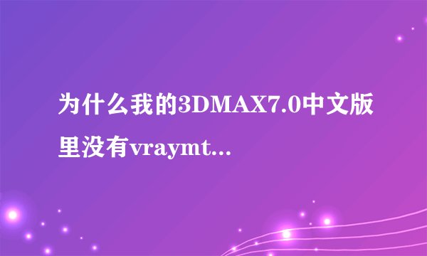 为什么我的3DMAX7.0中文版里没有vraymtl这一项材质？求教高手，小弟在此先谢过！