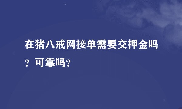 在猪八戒网接单需要交押金吗？可靠吗？