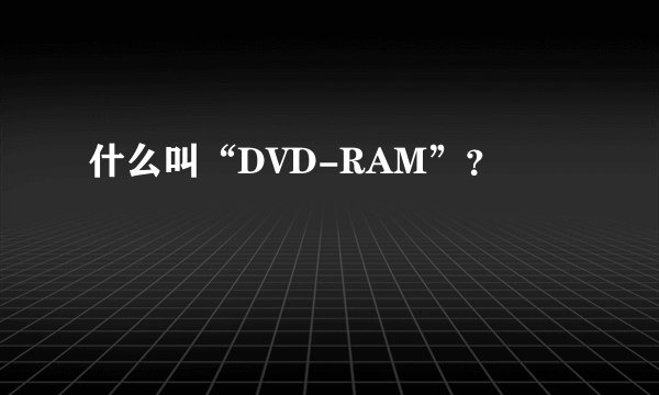 什么叫“DVD-RAM”？
