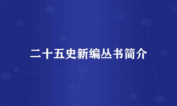 二十五史新编丛书简介