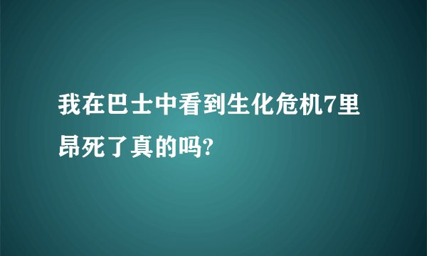 我在巴士中看到生化危机7里昂死了真的吗?