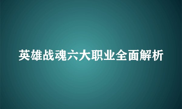英雄战魂六大职业全面解析