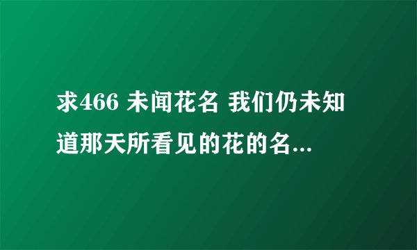 求466 未闻花名 我们仍未知道那天所看见的花的名字网盘链接下载