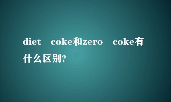 diet coke和zero coke有什么区别?