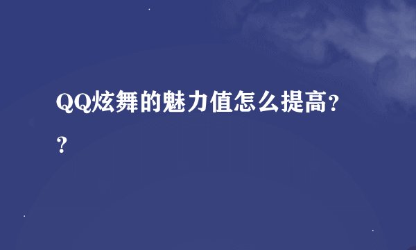 QQ炫舞的魅力值怎么提高？？