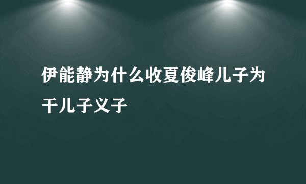 伊能静为什么收夏俊峰儿子为干儿子义子
