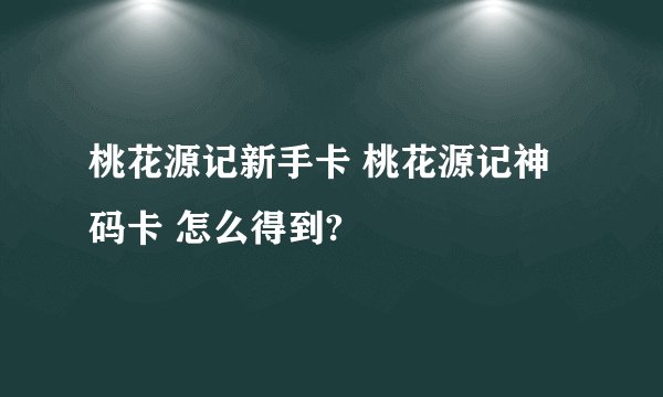 桃花源记新手卡 桃花源记神码卡 怎么得到?
