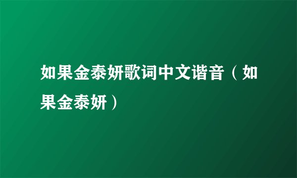 如果金泰妍歌词中文谐音（如果金泰妍）