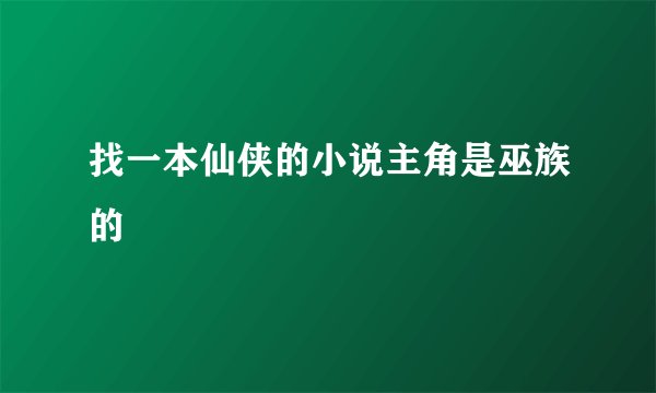 找一本仙侠的小说主角是巫族的